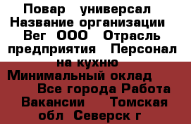 Повар - универсал › Название организации ­ Вег, ООО › Отрасль предприятия ­ Персонал на кухню › Минимальный оклад ­ 55 000 - Все города Работа » Вакансии   . Томская обл.,Северск г.